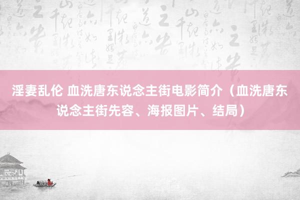 淫妻乱伦 血洗唐东说念主街电影简介（血洗唐东说念主街先容、海报图片、结局）