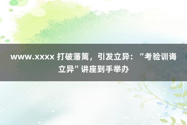 www.xxxx 打破藩篱，引发立异：“考验训诲立异”讲座到手举办