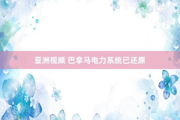 亚洲视频 巴拿马电力系统已还原