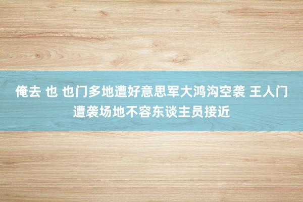 俺去 也 也门多地遭好意思军大鸿沟空袭 王人门遭袭场地不容东
