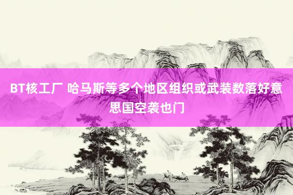 BT核工厂 哈马斯等多个地区组织或武装数落好意思国空袭也门