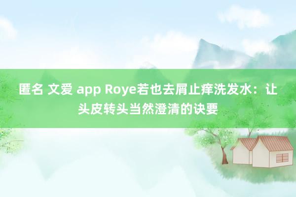 匿名 文爱 app Roye若也去屑止痒洗发水：让头皮转头当