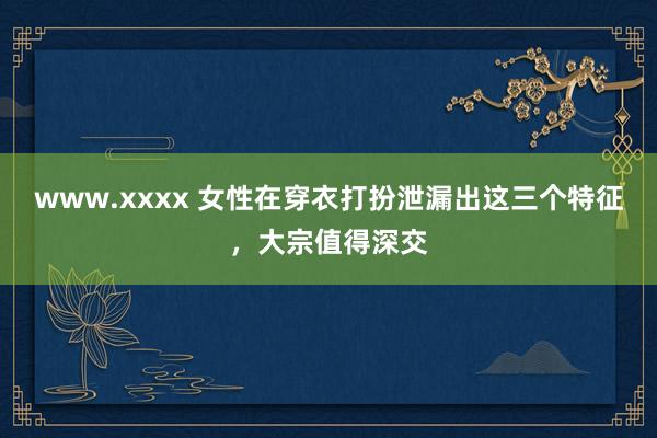 www.xxxx 女性在穿衣打扮泄漏出这三个特征，大宗值得深