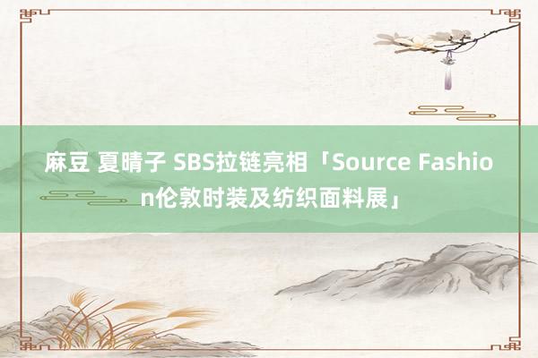 麻豆 夏晴子 SBS拉链亮相「Source Fashion伦敦时装及纺织面料展」