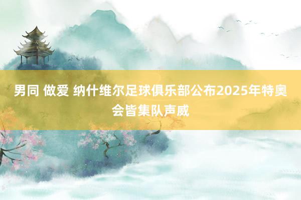 男同 做爱 纳什维尔足球俱乐部公布2025年特奥会皆集队声威