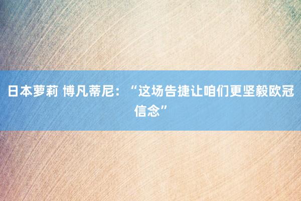 日本萝莉 博凡蒂尼：“这场告捷让咱们更坚毅欧冠信念”