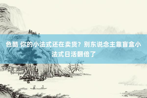 色酷 你的小法式还在卖货？别东说念主靠盲盒小法式日活翻倍了