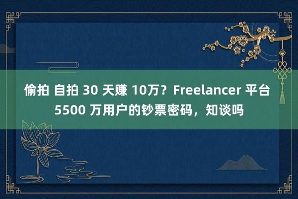 偷拍 自拍 30 天赚 10万？Freelancer 平台 
