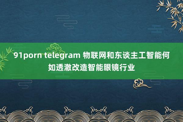 91porn telegram 物联网和东谈主工智能何如透澈
