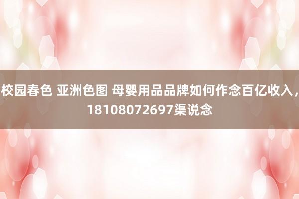 校园春色 亚洲色图 母婴用品品牌如何作念百亿收入，18108072697渠说念