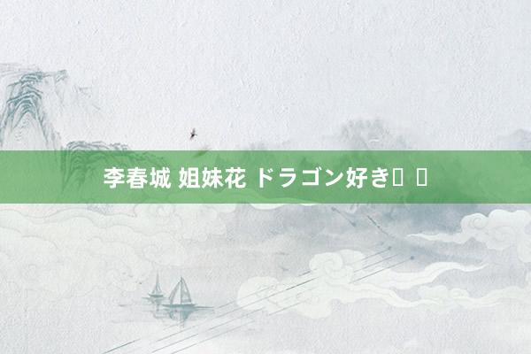 李春城 姐妹花 ドラゴン好き⛩️