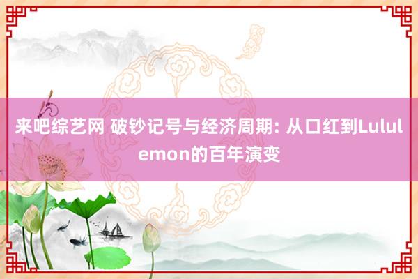 来吧综艺网 破钞记号与经济周期: 从口红到Lululemon的百年演变