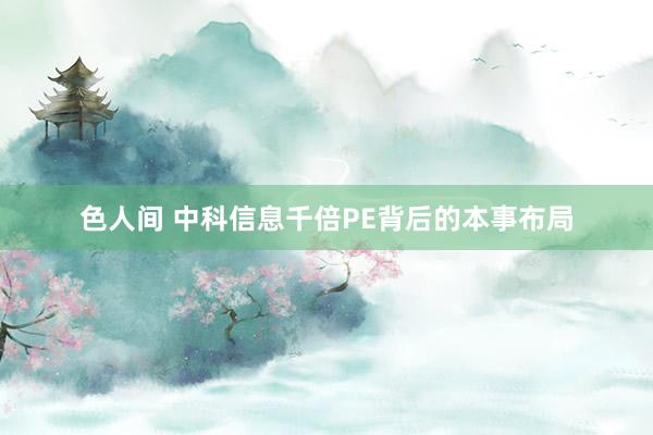 色人间 中科信息千倍PE背后的本事布局