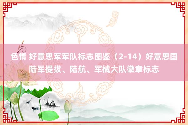 色情 好意思军军队标志图鉴（2-14）好意思国陆军提拔、陆航、军械大队徽章标志