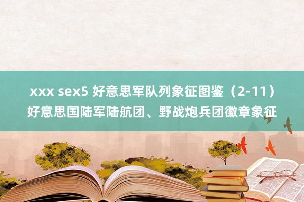 xxx sex5 好意思军队列象征图鉴（2-11）好意思国陆军陆航团、野战炮兵团徽章象征