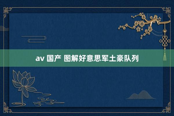 av 国产 图解好意思军土豪队列
