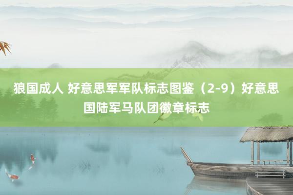 狼国成人 好意思军军队标志图鉴（2-9）好意思国陆军马队团徽