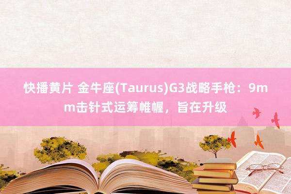 快播黄片 金牛座(Taurus)G3战略手枪：9mm击针式运