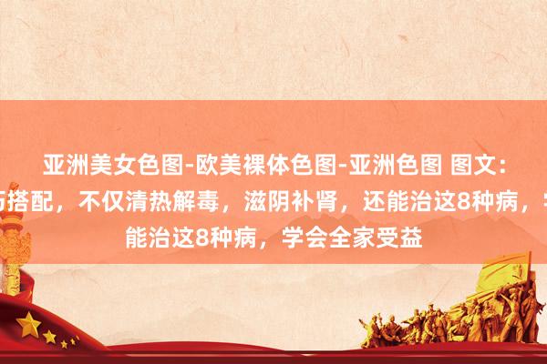 亚洲美女色图-欧美裸体色图-亚洲色图 图文：黄连上清片巧搭配