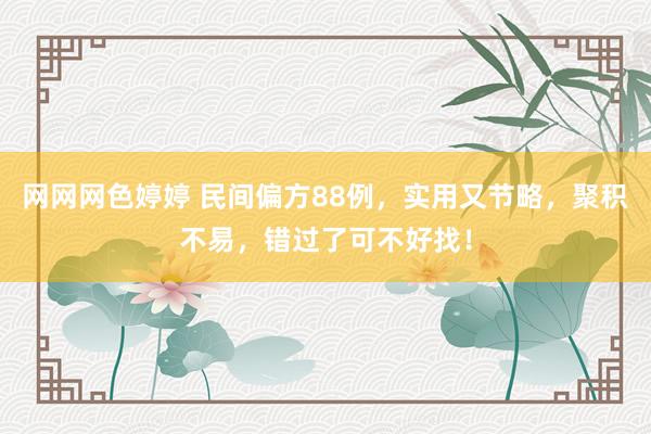 网网网色婷婷 民间偏方88例，实用又节略，聚积不易，错过了可