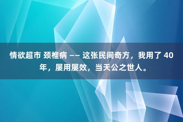 情欲超市 颈椎病 —— 这张民间奇方，我用了 40 年，屡用