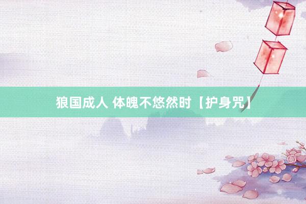 狼国成人 体魄不悠然时【护身咒】
