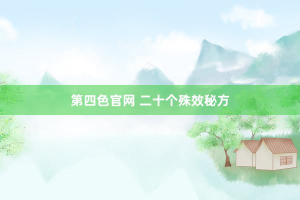 第四色官网 二十个殊效秘方