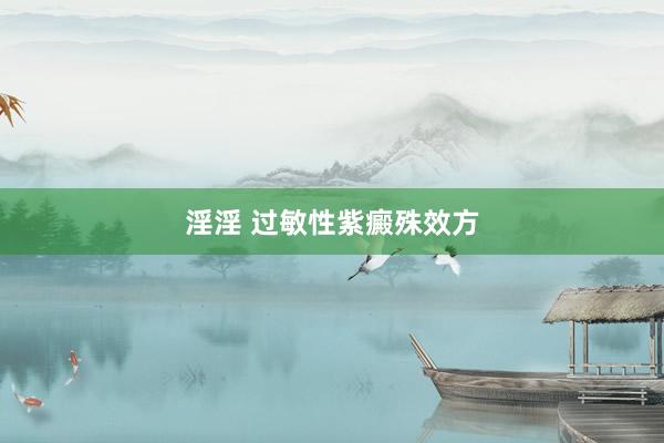 淫淫 过敏性紫癜殊效方