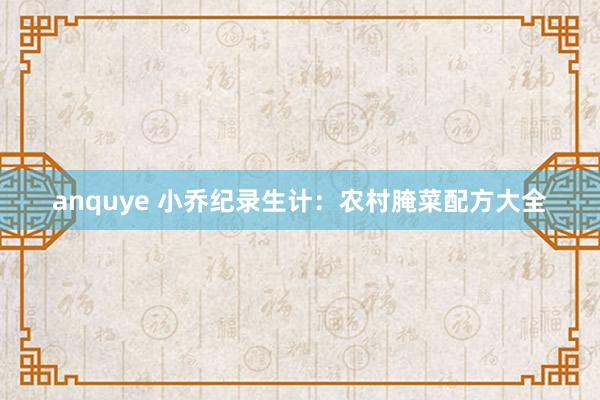 anquye 小乔纪录生计：农村腌菜配方大全