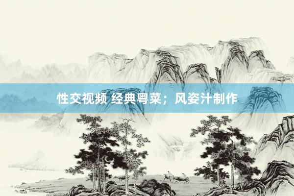 性交视频 经典粤菜；风姿汁制作
