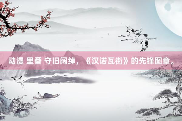 动漫 里番 守旧阔绰，《汉诺瓦街》的先锋图章。