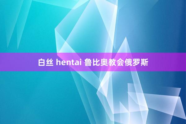 白丝 hentai 鲁比奥教会俄罗斯